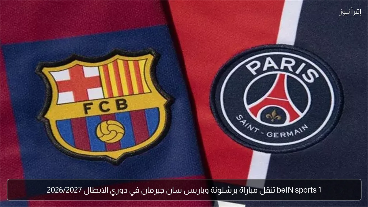 beIN sports 1 تنقل مباراة برشلونة وباريس سان جيرمان في دوري الأبطال 2026/2027