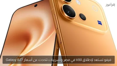 فيفو تستعد لإطلاق V80 في مصر وتسريبات تتحدث عن أسعار Galaxy S27