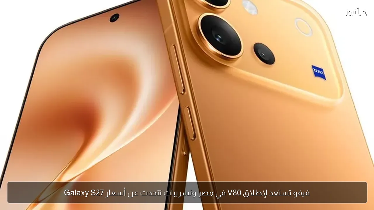 فيفو تستعد لإطلاق V80 في مصر وتسريبات تتحدث عن أسعار Galaxy S27