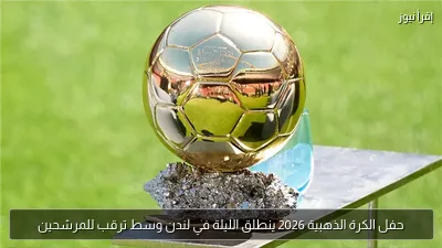 حفل الكرة الذهبية 2026 ينطلق الليلة في لندن وسط ترقب للمرشحين