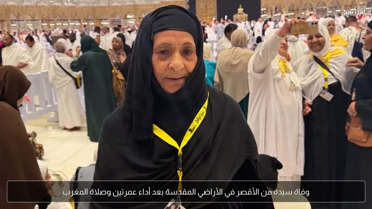 وفاة سيدة من الأقصر في الأراضي المقدسة بعد أداء عمرتين وصلاة المغرب