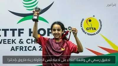 تحقيق رسمي في واقعة اعتداء على لاعبة تنس الطاولة زينة فاروق بإنجلترا
