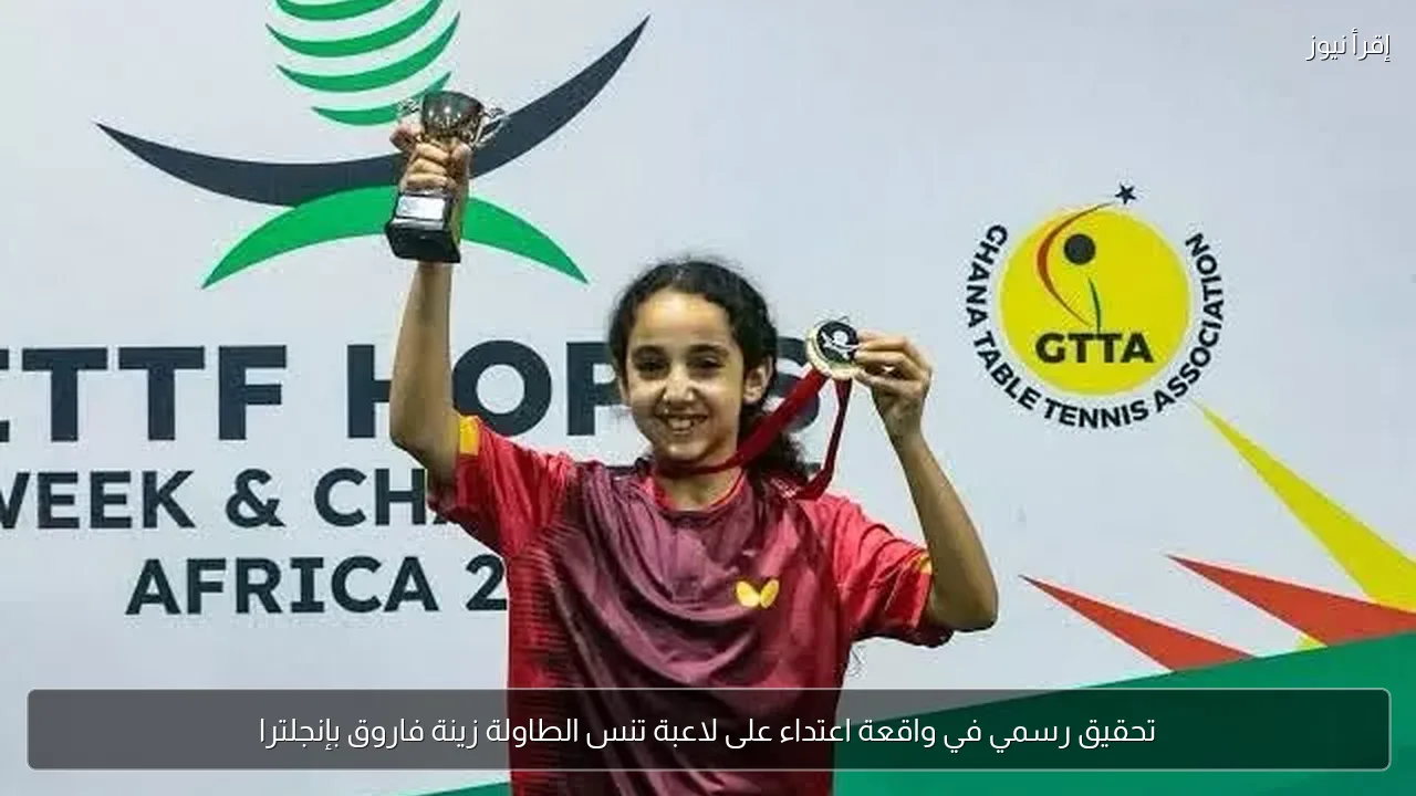تحقيق رسمي في واقعة اعتداء على لاعبة تنس الطاولة زينة فاروق بإنجلترا