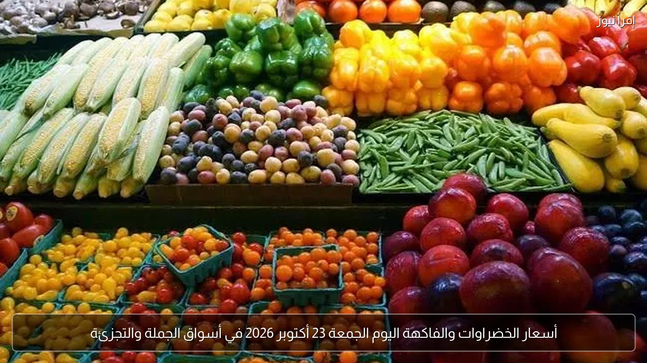 أسعار الخضراوات والفاكهة اليوم الجمعة 23 أكتوبر 2026 في أسواق الجملة والتجزئة
