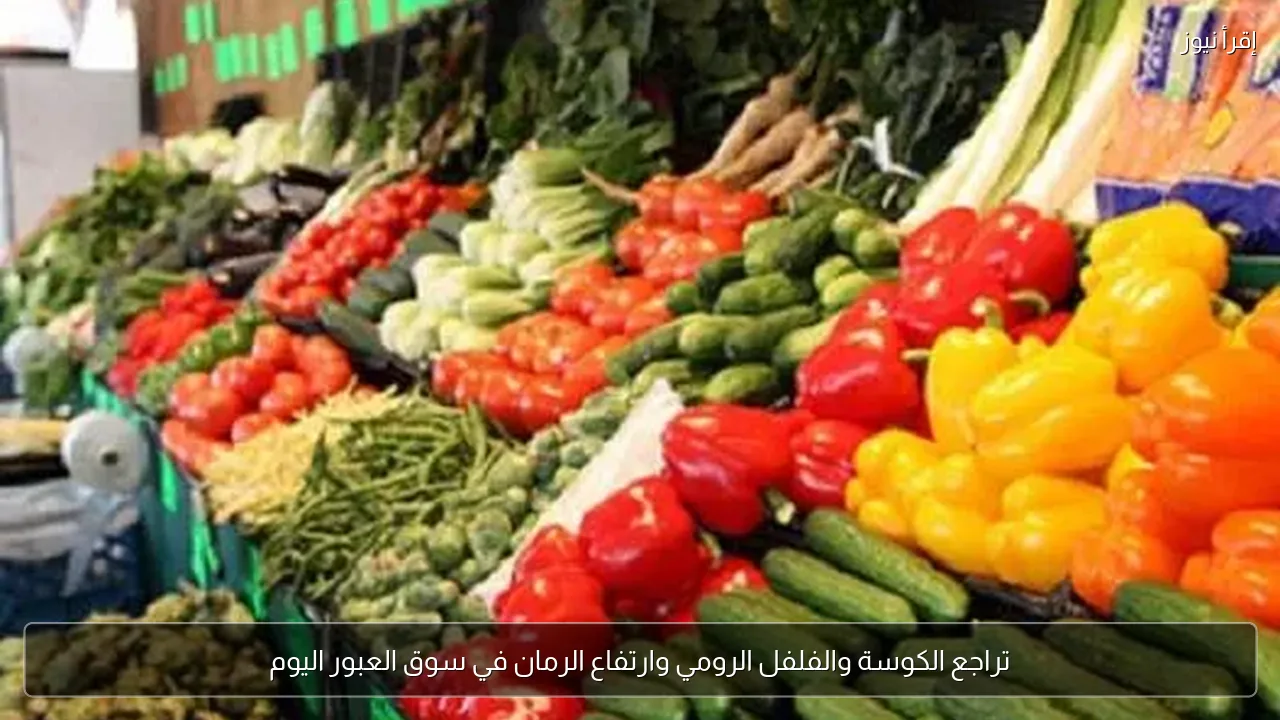 تراجع الكوسة والفلفل الرومي وارتفاع الرمان في سوق العبور اليوم