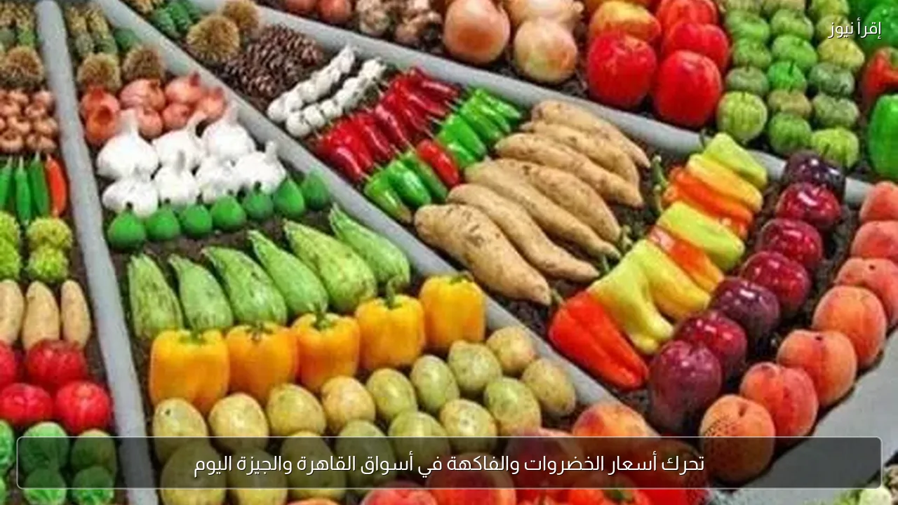 تحرك أسعار الخضروات والفاكهة في أسواق القاهرة والجيزة اليوم