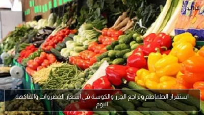 استقرار الطماطم وتراجع الجزر والكوسة في أسعار الخضروات والفاكهة اليوم