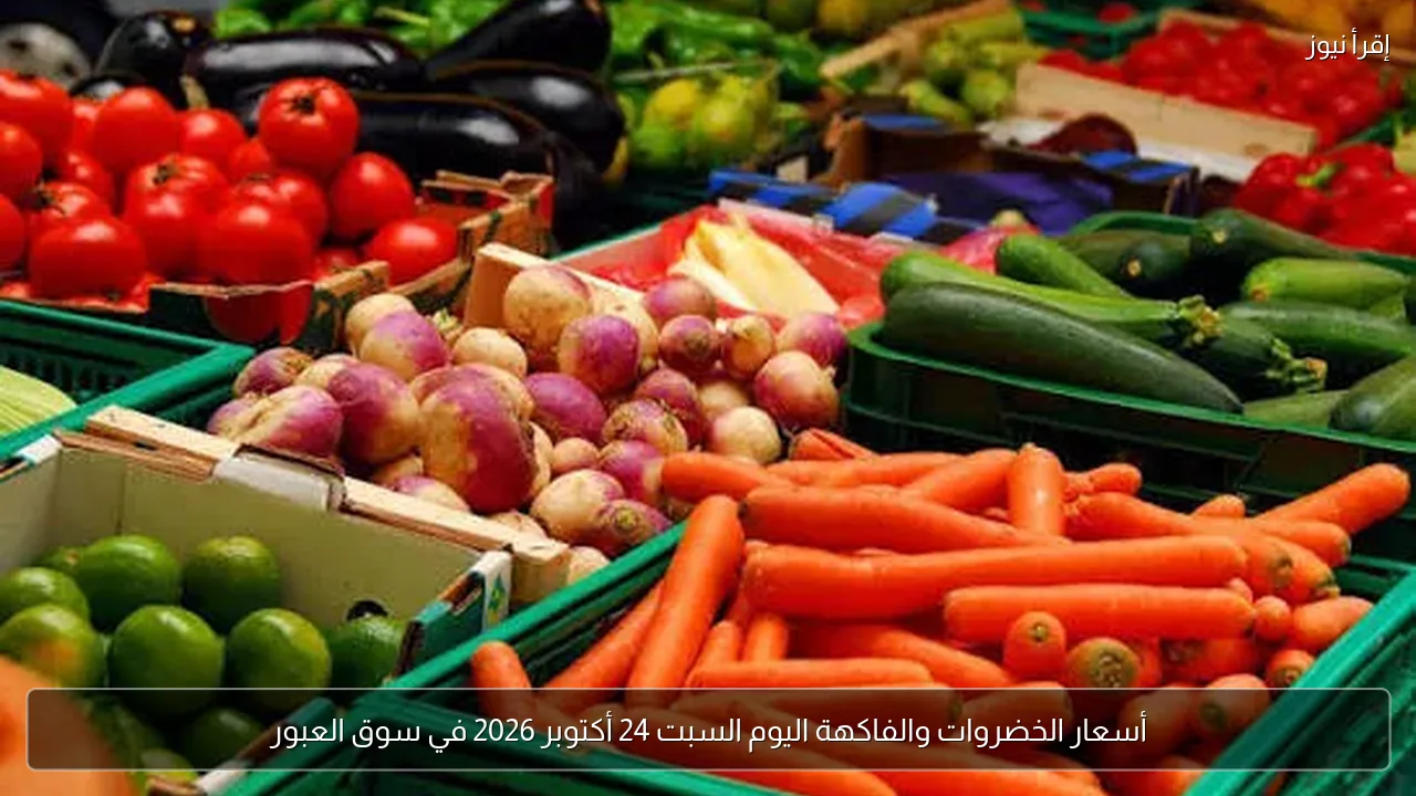 أسعار الخضروات والفاكهة اليوم السبت 24 أكتوبر 2026 في سوق العبور