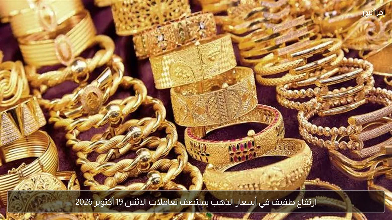 ارتفاع طفيف في أسعار الذهب بمنتصف تعاملات الاثنين 19 أكتوبر 2026