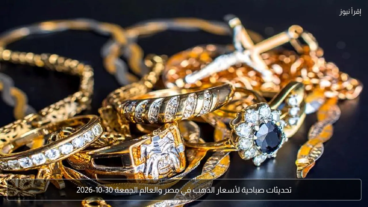 تحديثات صباحية لأسعار الذهب في مصر والعالم الجمعة 30-10-2026