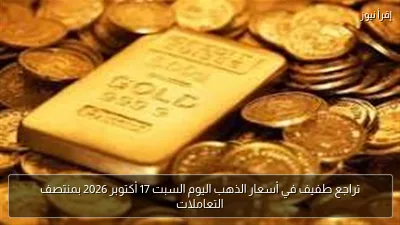 تراجع طفيف في أسعار الذهب اليوم السبت 17 أكتوبر 2026 بمنتصف التعاملات