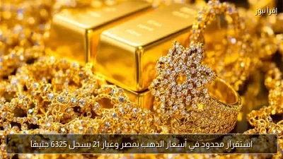 استقرار محدود في أسعار الذهب بمصر وعيار 21 يسجل 6325 جنيهًا