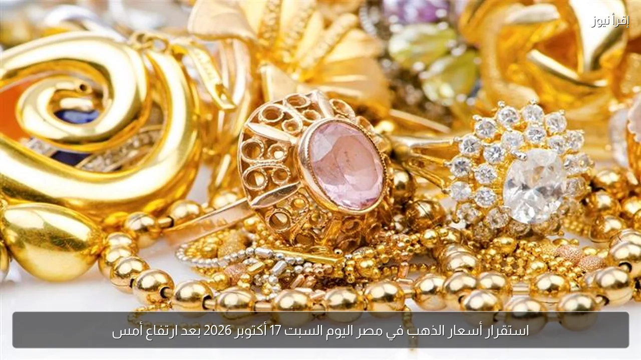 استقرار أسعار الذهب في مصر اليوم السبت 17 أكتوبر 2026 بعد ارتفاع أمس