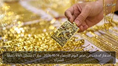 أسعار الذهب في مصر اليوم الأربعاء 14-10-2026.. عيار 21 يسجل 6165 جنيهًا للشراء
