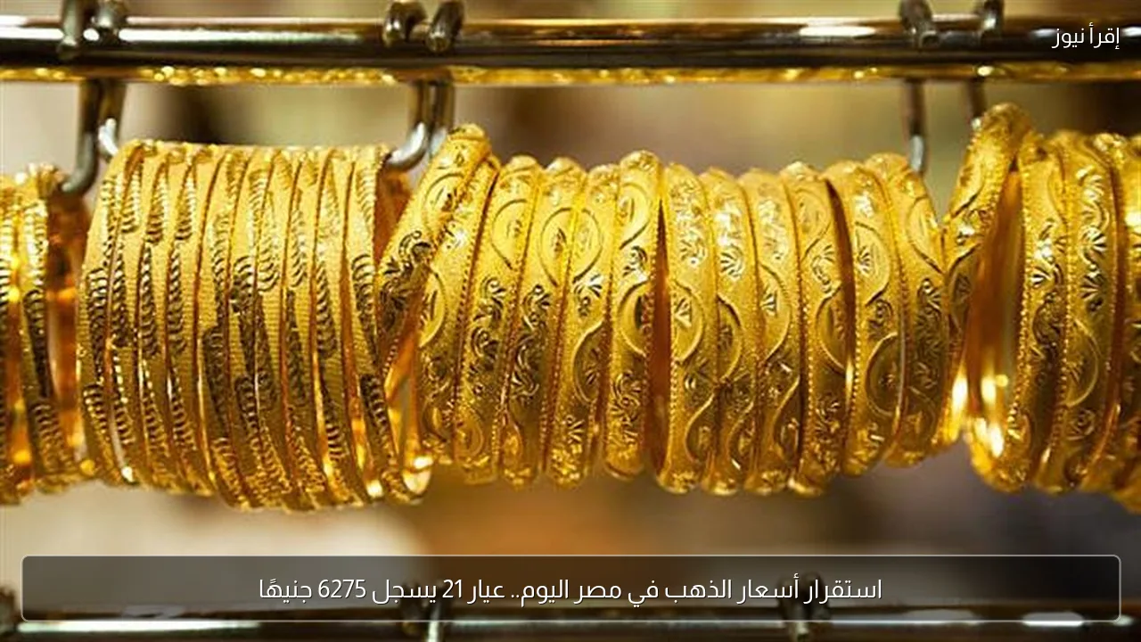 استقرار أسعار الذهب في مصر اليوم.. عيار 21 يسجل 6275 جنيهًا