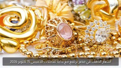 أسعار الذهب في مصر ترتفع مع بداية تعاملات الخميس 15 أكتوبر 2026