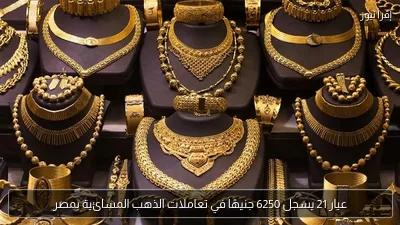 عيار 21 يسجل 6250 جنيهًا في تعاملات الذهب المسائية بمصر