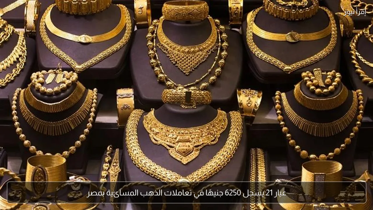 عيار 21 يسجل 6250 جنيهًا في تعاملات الذهب المسائية بمصر