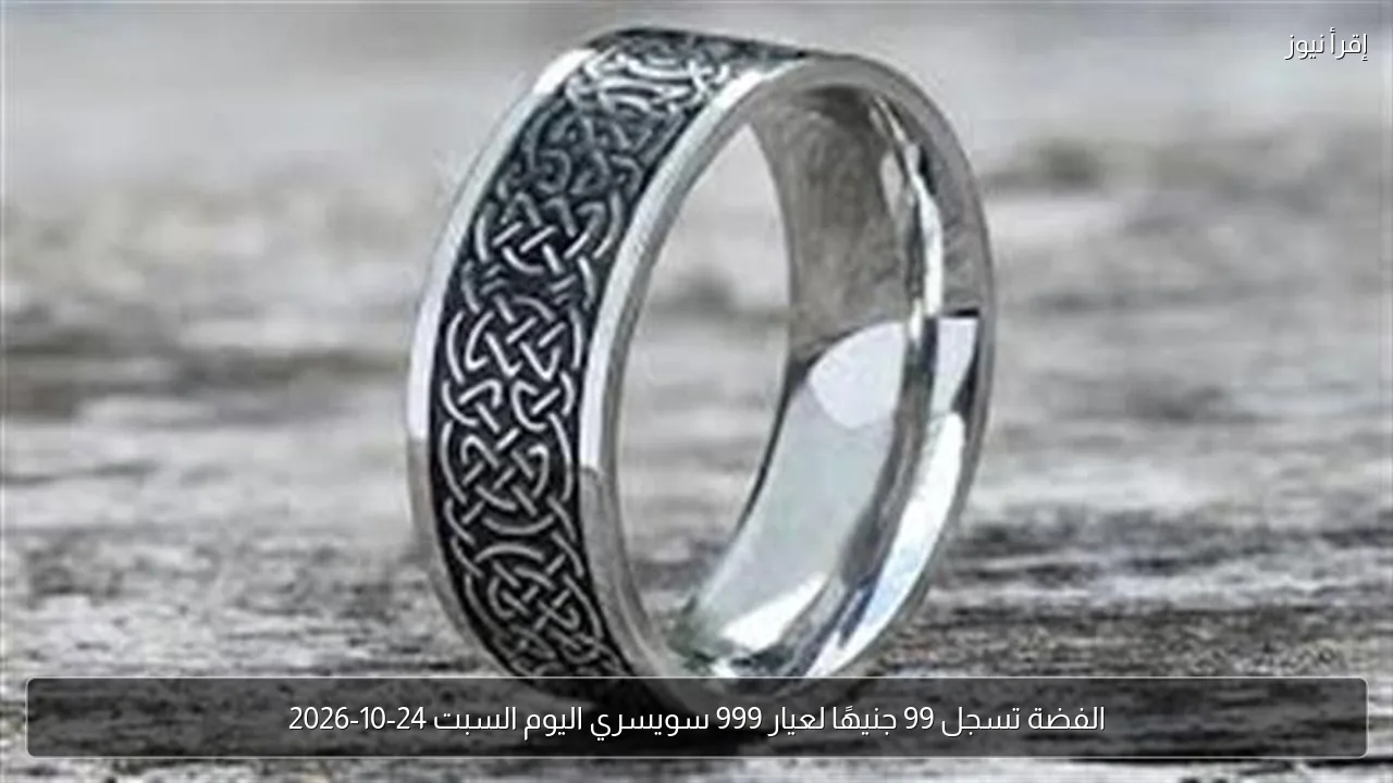 الفضة تسجل 99 جنيهًا لعيار 999 سويسري اليوم السبت 24-10-2026