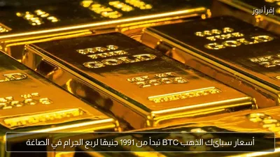 أسعار سبائك الذهب BTC تبدأ من 1991 جنيهًا لربع الجرام في الصاغة