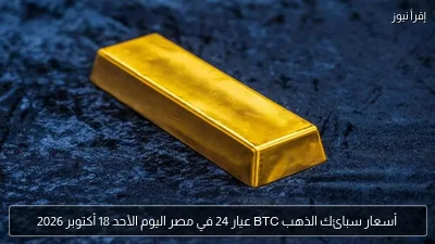 أسعار سبائك الذهب BTC عيار 24 في مصر اليوم الأحد 18 أكتوبر 2026