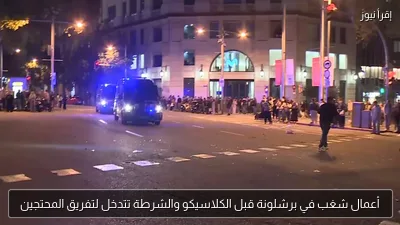 أعمال شغب في برشلونة قبل الكلاسيكو والشرطة تتدخل لتفريق المحتجين