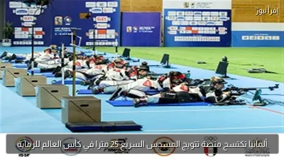 ألمانيا تكتسح منصة تتويج المسدس السريع 25 مترا في كأس العالم للرماية