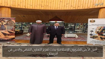 أمين الأعلى للشئون الإسلامية يبحث تعزيز التعاون الثقافي والديني في أذربيجان