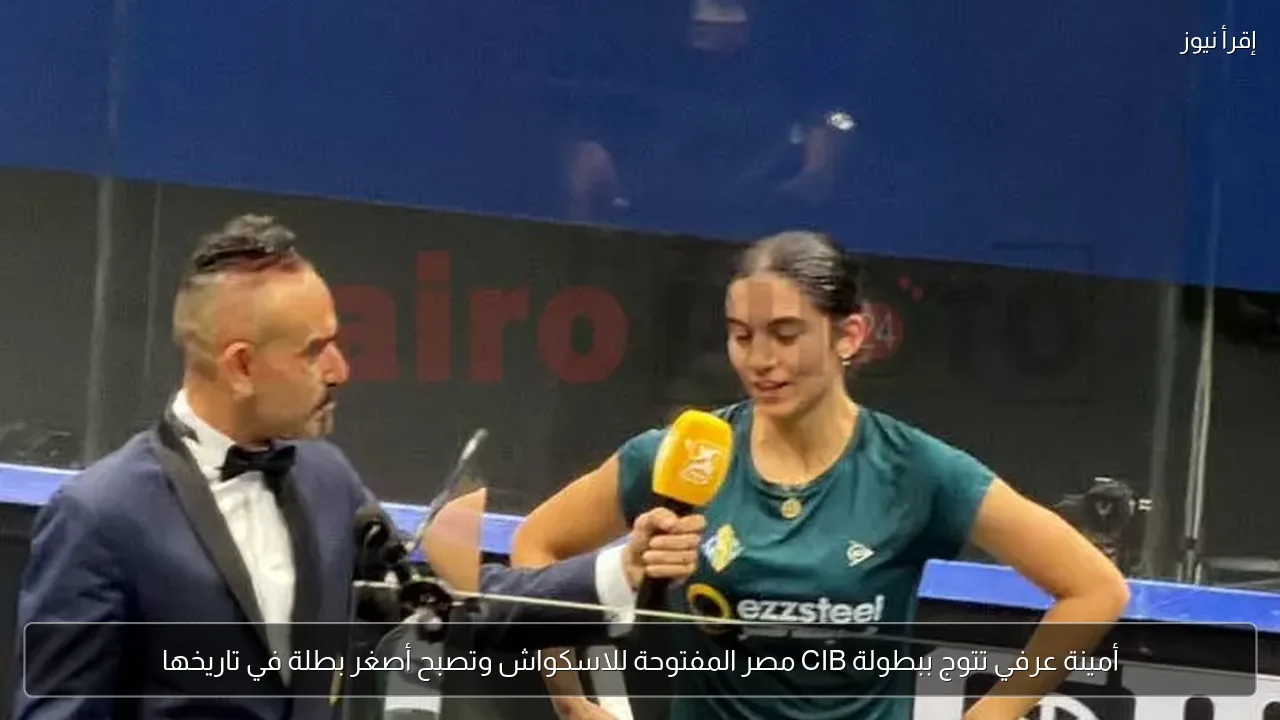 أمينة عرفي تتوج ببطولة CIB مصر المفتوحة للاسكواش وتصبح أصغر بطلة في تاريخها