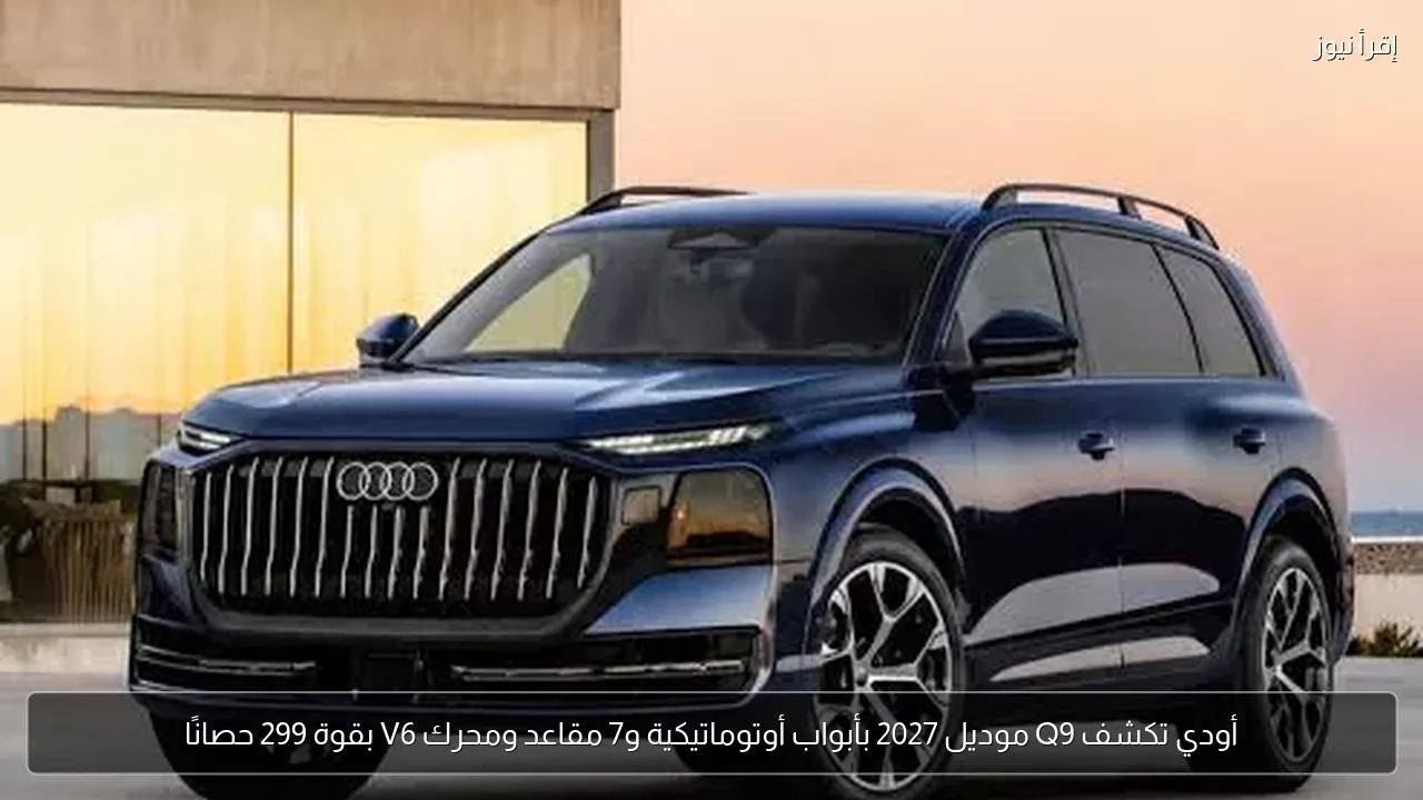 أودي تكشف Q9 موديل 2027 بأبواب أوتوماتيكية و7 مقاعد ومحرك V6 بقوة 299 حصانًا