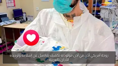 زوجة أمريكي أذّن في أذن مولودته تكشف تفاصيل عن إسلامه وترديده الأذان بالعربية