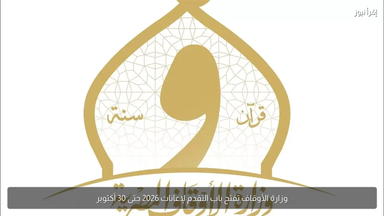 وزارة الأوقاف تفتح باب التقدم لإعانات 2026 حتى 30 أكتوبر