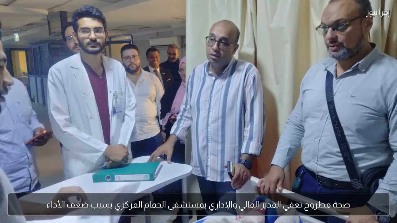 صحة مطروح تعفي المدير المالي والإداري بمستشفى الحمام المركزي بسبب ضعف الأداء