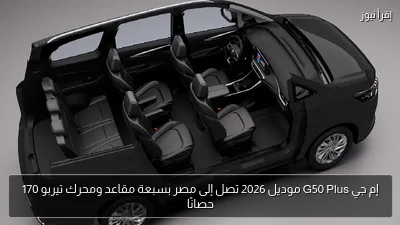 إم جي G50 Plus موديل 2026 تصل إلى مصر بسبعة مقاعد ومحرك تيربو 170 حصانًا