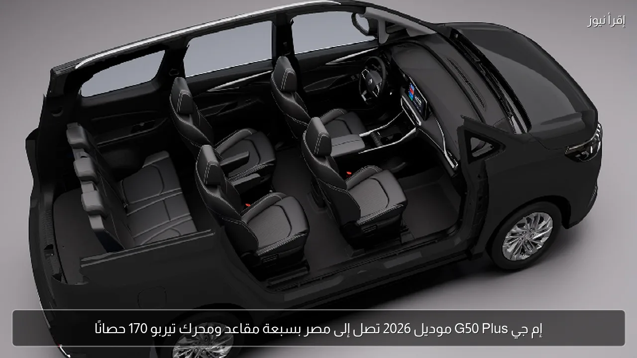 إم جي G50 Plus موديل 2026 تصل إلى مصر بسبعة مقاعد ومحرك تيربو 170 حصانًا