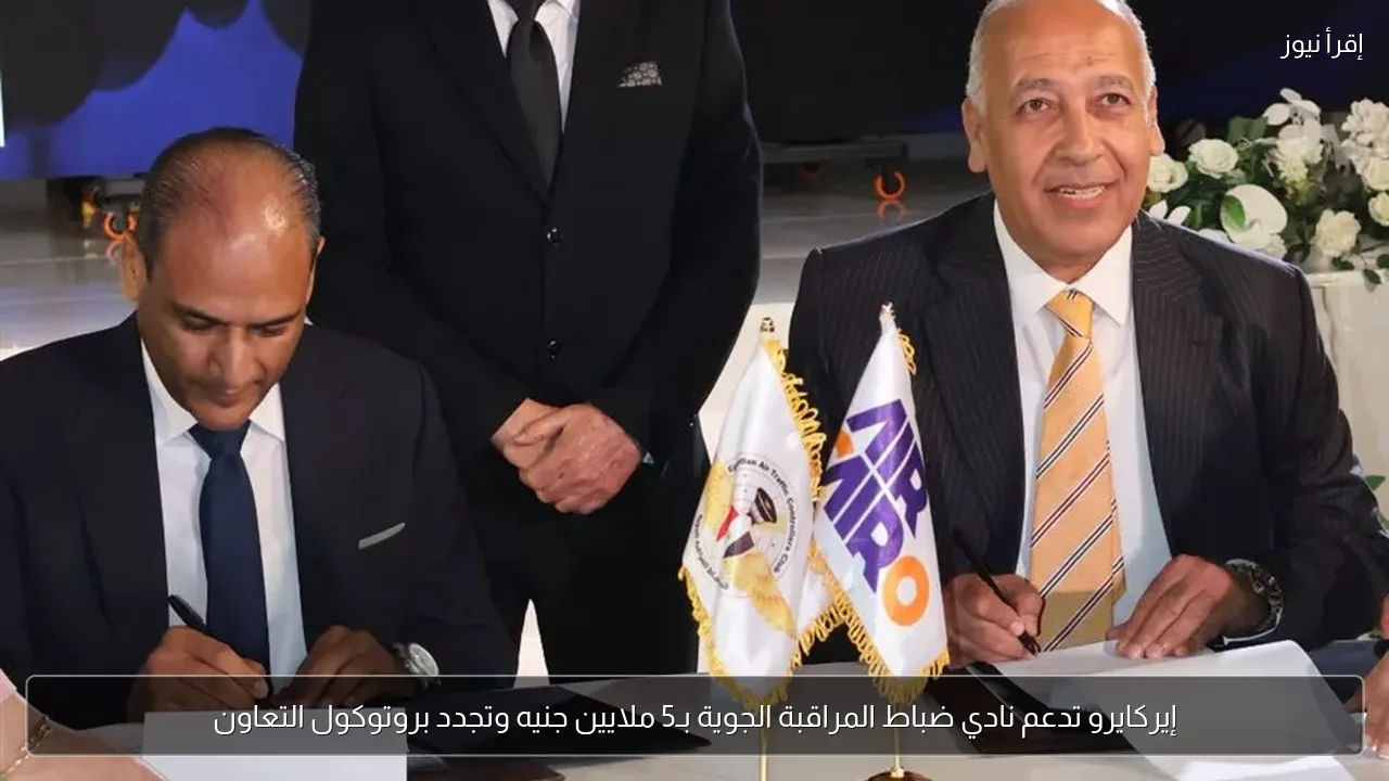 إيركايرو تدعم نادي ضباط المراقبة الجوية بـ5 ملايين جنيه وتجدد بروتوكول التعاون