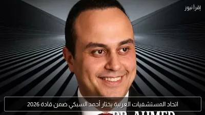 اتحاد المستشفيات العربية يختار أحمد السبكي ضمن قادة 2026