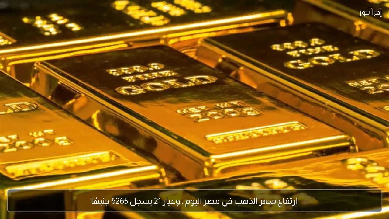 ارتفاع سعر الذهب في مصر اليوم.. وعيار 21 يسجل 6265 جنيهًا