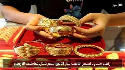 ارتفاع محدود لسعر الذهب عيار 21 في مصر خلال تعاملات الأربعاء