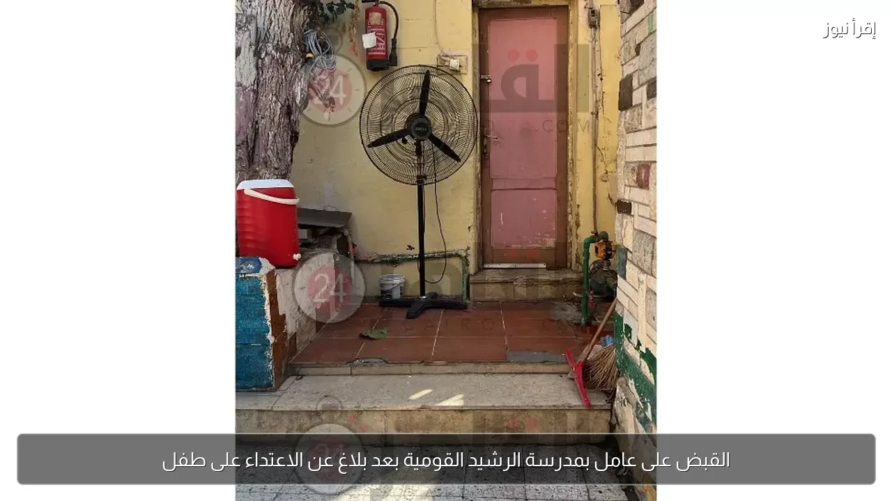 القبض على عامل بمدرسة الرشيد القومية بعد بلاغ عن الاعتداء على طفل