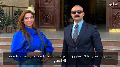الحبس سنتين لمالك عقار وزوجته ونجليه بتهمة النصب على سيدة بالتجمع الخامس