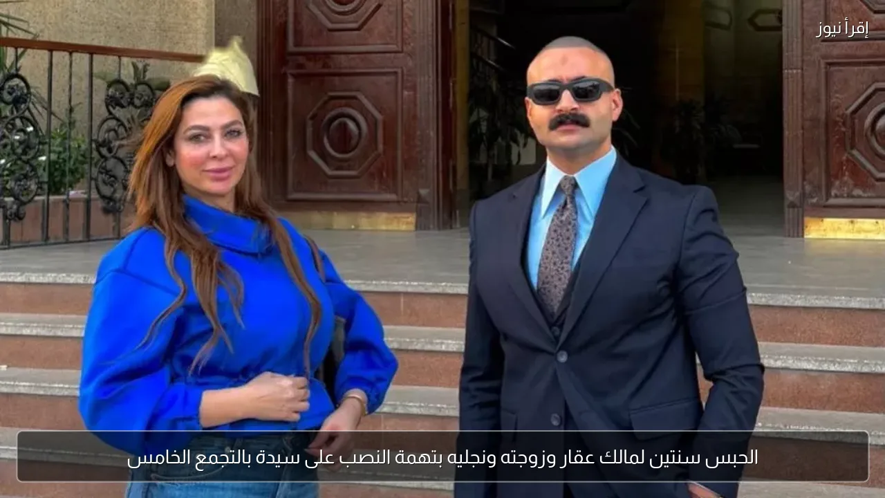 الحبس سنتين لمالك عقار وزوجته ونجليه بتهمة النصب على سيدة بالتجمع الخامس
