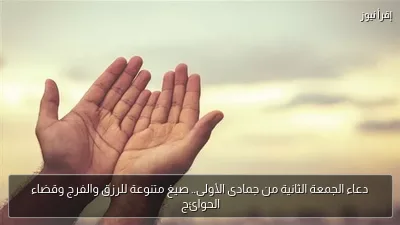 دعاء الجمعة الثانية من جمادى الأولى.. صيغ متنوعة للرزق والفرج وقضاء الحوائج
