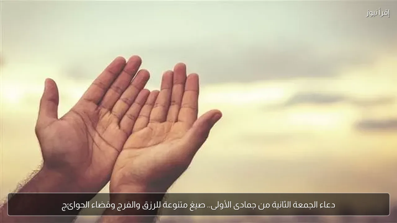 دعاء الجمعة الثانية من جمادى الأولى.. صيغ متنوعة للرزق والفرج وقضاء الحوائج