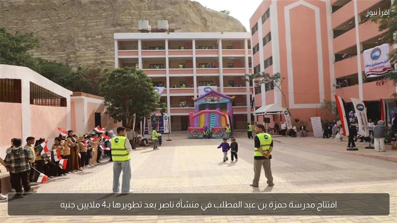 افتتاح مدرسة حمزة بن عبد المطلب في منشأة ناصر بعد تطويرها بـ4 ملايين جنيه