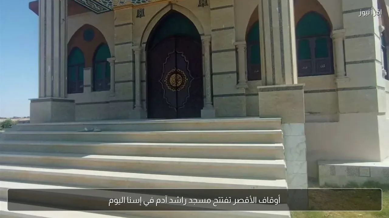 أوقاف الأقصر تفتتح مسجد راشد آدم في إسنا اليوم