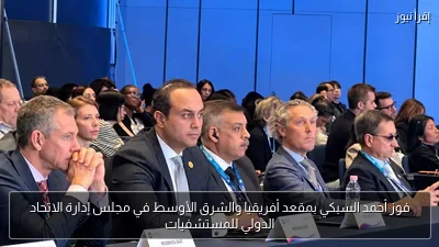 فوز أحمد السبكي بمقعد أفريقيا والشرق الأوسط في مجلس إدارة الاتحاد الدولي للمستشفيات