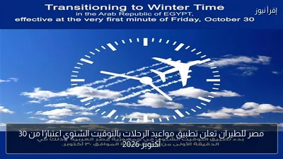 مصر للطيران تعلن تطبيق مواعيد الرحلات بالتوقيت الشتوي اعتبارًا من 30 أكتوبر 2026