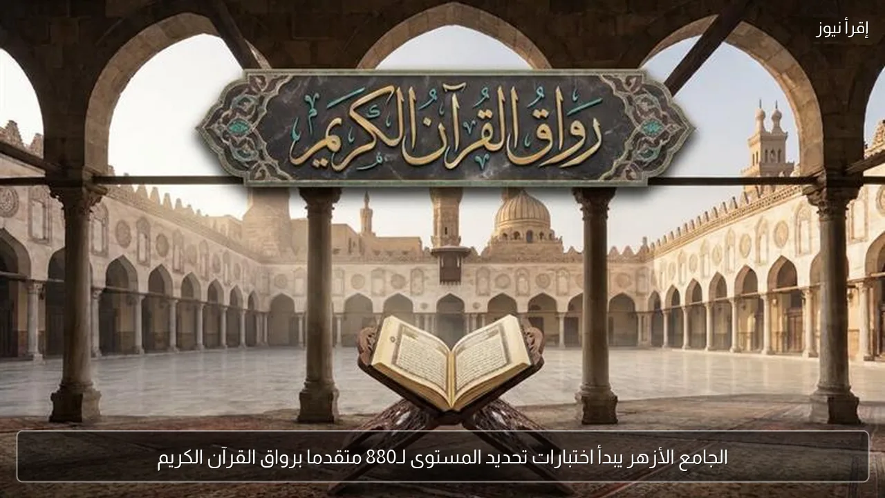 الجامع الأزهر يبدأ اختبارات تحديد المستوى لـ880 متقدما برواق القرآن الكريم