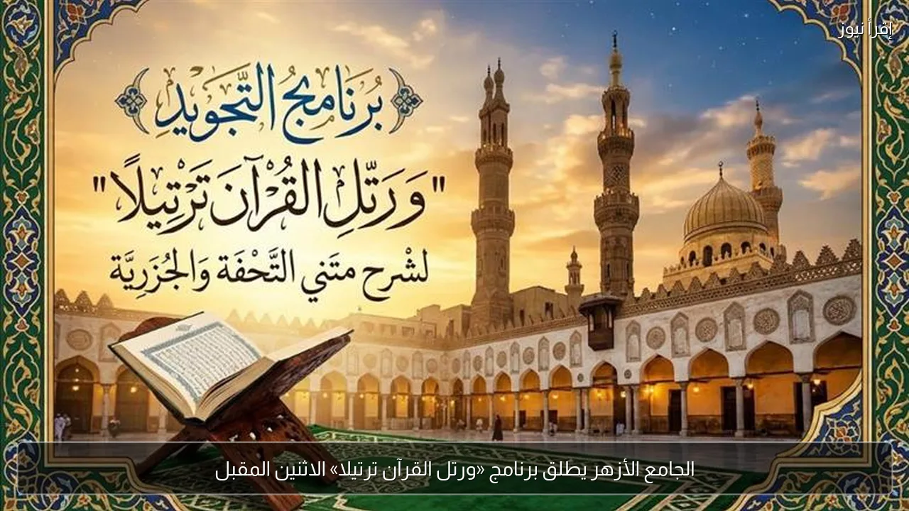 الجامع الأزهر يطلق برنامج «ورتل القرآن ترتيلا» الاثنين المقبل